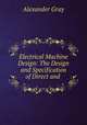 Electrical Machine Design: The Design and Specification of Direct and ., Alexander Gray 