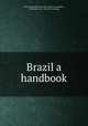 Brazil a handbook, International bureau of the American republics, Washington, D.C. [from old catalog] 