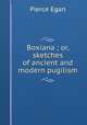 Boxiana ; or, sketches of ancient and modern pugilism, Pierce Egan 