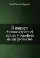 El maguey: Memoria sobre el cultivo y beneficio de sus productos, Jose Carmen Segura 