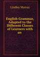 English Grammar, Adapted to the Different Classes of Learners with an ., Murray, Lindley 