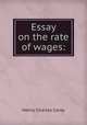 Essay on the rate of wages:, Carey Henry Charles 