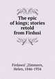 The epic of kings; stories retold from Firdusi, Zimmern Firdawsi 
