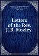 Letters of the Rev. J. B. Mozley, Mozley, J. B. (James Bowling), 1813-1878,Mozley, Anne, 1809-1891 