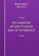 An outline of the French law of evidence, Oliver E. Bodington 
