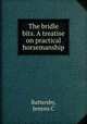 The bridle bits. A treatise on practical horsemanship, Jenyns C. Battersby 