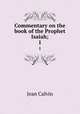 Commentary on the book of the Prophet Isaiah;. 1, Calvin Jean 