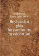Boyhood; a plea for continuity in education, Richmond, Ennis, Mrs. 1862- 