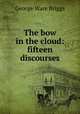 The bow in the cloud: fifteen discourses, George Ware Briggs 