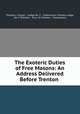 The Exoteric Duties of Free Masons: An Address Delivered Before Trenton ., Thomas J. Corson , Lodge No. 5 , Freemasons Trenton Lodge, No. 5 (Trenton , N.J.), N.J Trenton , Freemasons 