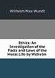 Ethics: An Investigation of the Facts and Laws of the Moral Life by Wilhelm ., Wundt, Wilhelm Max, 1832-1920 