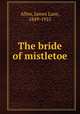 The bride of mistletoe, Allen, James Lane, 1849-1925 