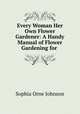 Every Woman Her Own Flower Gardener: A Handy Manual of Flower Gardening for ., Sophia Orne Johnson 
