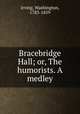 Bracebridge Hall; or, The humorists. A medley, Irving, Washington, 1783-1859 