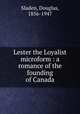 Lester the Loyalist microform : a romance of the founding of Canada, Sladen, Douglas, 1856-1947 