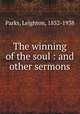 The winning of the soul : and other sermons, Parks, Leighton, 1852-1938 