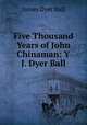 Five Thousand Years of John Chinaman: Y J. Dyer Ball., James Dyer Ball 