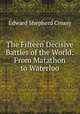 The Fifteen Decisive Battles of the World: From Matathon to Waterloo, Creasy Edward Shepherd 