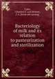 Bacteriology of milk and its relation to pasteurization and sterilization, Calm, C[harles] E. and Shinert, J. G. [from old catalog] 