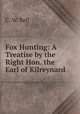 Fox Hunting: A Treatise by the Right Hon. the Earl of Kilreynard, C. W. Bell 