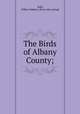 The Birds of Albany County;, Judd, Wilbur Webster. [from old catalog] 
