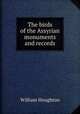 The birds of the Assyrian monuments and records, William Houghton 