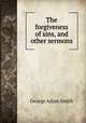 The forgiveness of sins, and other sermons, Smith, George Adam Sir 