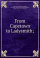From Capetown to Ladysmith;, Steevens, George Warrington, 1869-1900. [from old catalog],Blackburn, Vernon, [from old catalog] ed 