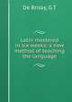 Latin mastered in six weeks: a new method of teaching the language, G.T. de Brisay 