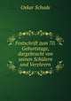 Festschrift zum 70. Geburtstage, dargebracht von seinen Schulern und Verehrern, Oskar Schade 