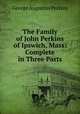 The Family of John Perkins of Ipswich, Mass: Complete in Three Parts, George Augustus Perkins 