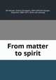 From matter to spirit, De Morgan, Sophia Elizabeth, 1809-1892,De Morgan, Augustus, 1806-1871. [from old catalog] 