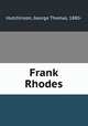 Frank Rhodes, Hutchinson, George Thomas, 1880- 