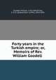 Forty years in the Turkish empire; or, Memoirs of Rev. William Goodell, Goodell, William, 1792-1867,Prime, E. D. G. (Edward Dorr Griffin), 1814-1891 