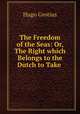 The Freedom of the Seas: Or, The Right which Belongs to the Dutch to Take ., Hugo Grotius 