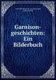 Garnison-geschichten: Ein Bilderbuch, Adolf Wilhelm Ernst von Winterfeld 