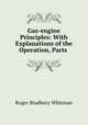 Gas-engine Principles: With Explanations of the Operation, Parts ., Roger Bradbury Whitman 