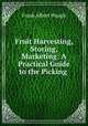 Fruit Harvesting, Storing, Marketing: A Practical Guide to the Picking ., F. A. Waugh 