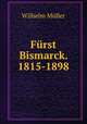 Furst Bismarck. 1815-1898, W. Muller 
