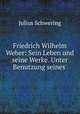 Friedrich Wilhelm Weber: Sein Leben und seine Werke. Unter Benutzung seines ., Julius Schwering 