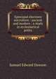 Episcopal elections microform : ancient and modern : a study in ecclesiastical polity, Samuel Edward Dawson 