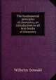 The fundamental principles of chemistry; an introduction to all text-books of chemistry, Вильгельм Оствальд 