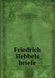 Friedrich Hebbels briefe, Hebbel, Friedrich, 1813-1863,Werner, Richard Maria, 1854-1913, ed,Lemmermayer, Fritz, 1857-1932, ed 