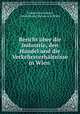 Bericht uber die Industrie, den Handel und die Verkehrsverhaltnisse in Wien ., Kammer fur Handel 