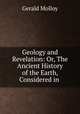 Geology and Revelation: Or, The Ancient History of the Earth, Considered in ., Gerald Molloy 