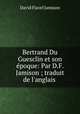 Bertrand Du Guesclin et son epoque: Par D.F. Jamison ; traduit de l