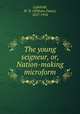 The young seigneur, or, Nation-making microform, Lighthall, W. D. (William Douw), 1857-1954 