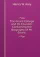 The Girard College and Its Founder: Containing the Biography of Mr. Girard ., Henry W. Arey 