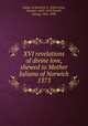 XVI revelations of divine love, shewed to Mother Juliana of Norwich 1373, Julian, of Norwich, b. 1343,Cressy, Serenus, 1605-1674,Tyrrell, George, 1861-1909 