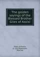 The golden sayings of the Blessed Brother Giles of Assisi, Giles, of Assisi, d. 1262,Robinson, Paschal 